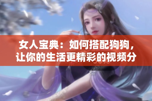 女人宝典：如何搭配狗狗，让你的生活更精彩的视频分享
