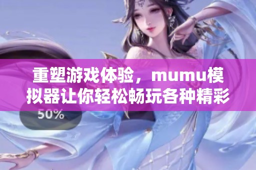 重塑游戏体验，mumu模拟器让你轻松畅玩各种精彩游戏