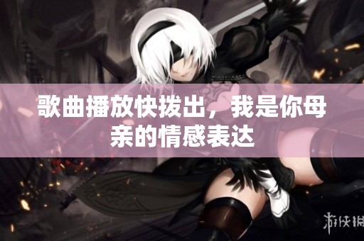 歌曲播放快拨出，我是你母亲的情感表达
