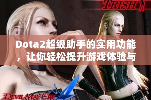 Dota2超级助手的实用功能，让你轻松提升游戏体验与技巧
