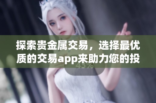 探索贵金属交易，选择最优质的交易app来助力您的投资之路