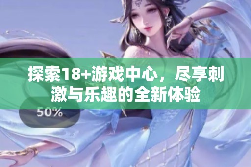 探索18+游戏中心，尽享刺激与乐趣的全新体验