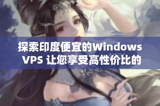 探索印度便宜的Windows VPS 让您享受高性价比的云计算服务