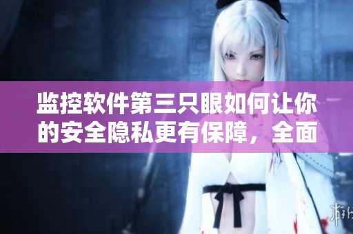 监控软件第三只眼如何让你的安全隐私更有保障，全面解析其功能与应用
