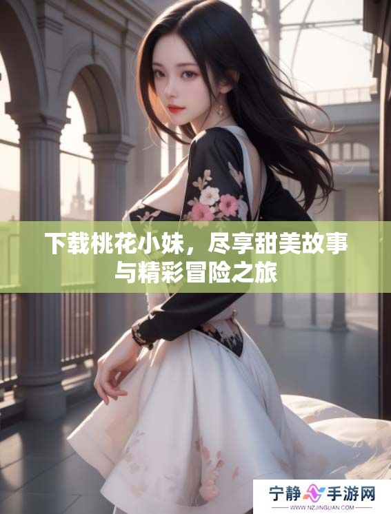 下载桃花小妹，尽享甜美故事与精彩冒险之旅