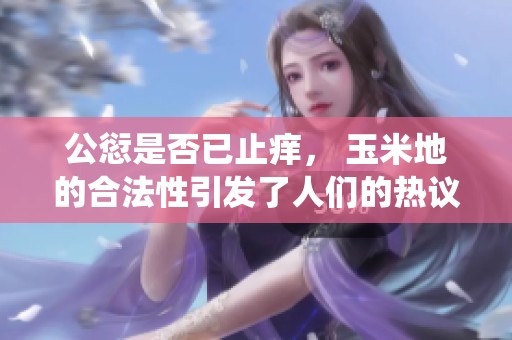 公愆是否已止痒， 玉米地的合法性引发了人们的热议