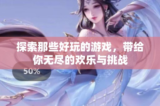 探索那些好玩的游戏，带给你无尽的欢乐与挑战
