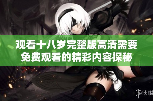 观看十八岁完整版高清需要免费观看的精彩内容探秘