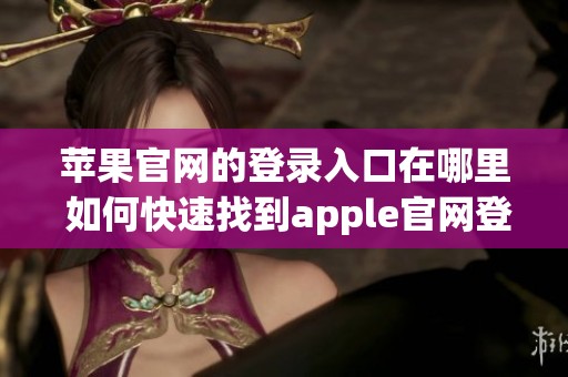 苹果官网的登录入口在哪里 如何快速找到apple官网登录入口
