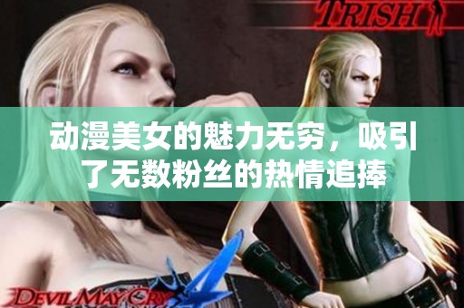 动漫美女的魅力无穷，吸引了无数粉丝的热情追捧