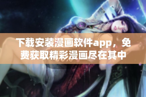 下载安装漫画软件app，免费获取精彩漫画尽在其中