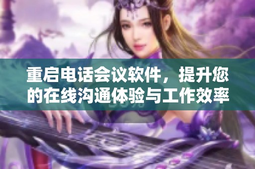 重启电话会议软件，提升您的在线沟通体验与工作效率