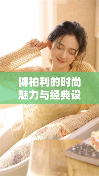 博柏利的时尚魅力与经典设计，如何不断引领潮流成为新风尚