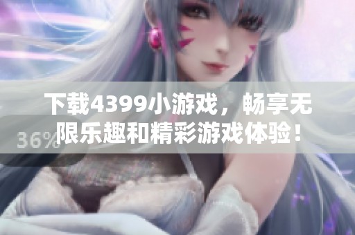 下载4399小游戏，畅享无限乐趣和精彩游戏体验！