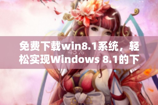 免费下载win8.1系统，轻松实现Windows 8.1的下载与安装步骤解析