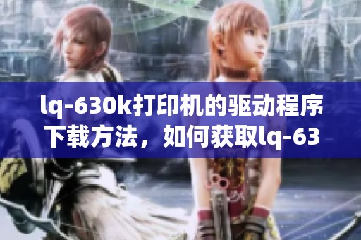 lq-630k打印机的驱动程序下载方法，如何获取lq-630k打印机驱动下载链接
