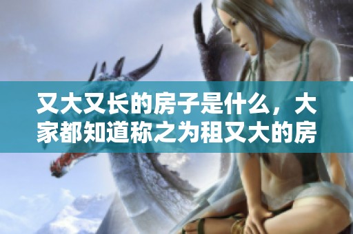 又大又长的房子是什么，大家都知道称之为租又大的房子吗