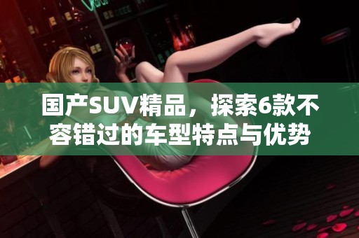 国产SUV精品，探索6款不容错过的车型特点与优势
