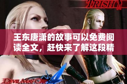 王东唐潇的故事可以免费阅读全文，赶快来了解这段精彩的内容吧