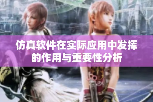 仿真软件在实际应用中发挥的作用与重要性分析