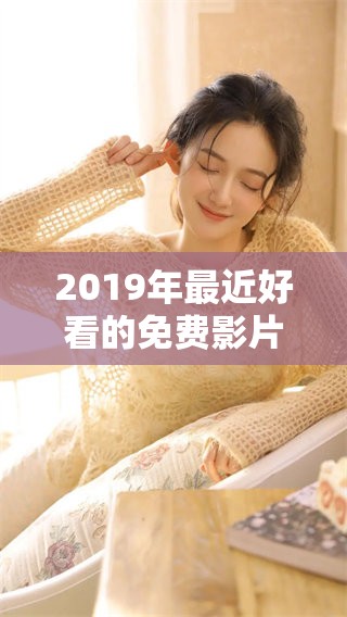 2019年最近好看的免费影片推荐，绝对不容错过的精彩内容！