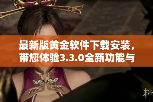 最新版黄金软件下载安装，带您体验3.3.0全新功能与卓越性能