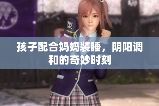 孩子配合妈妈装睡，阴阳调和的奇妙时刻