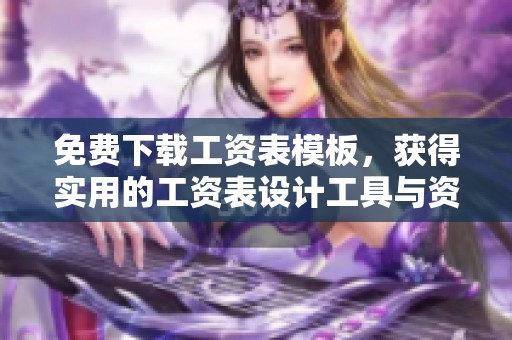 免费下载工资表模板，获得实用的工资表设计工具与资源