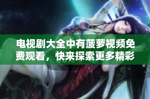 电视剧大全中有菠萝视频免费观看，快来探索更多精彩内容吧