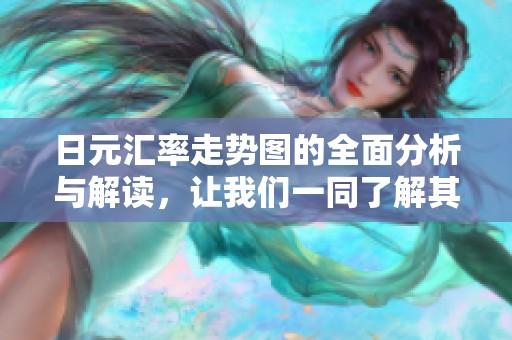 日元汇率走势图的全面分析与解读，让我们一同了解其波动趋势
