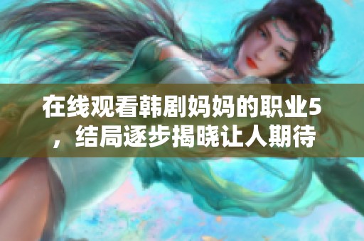 在线观看韩剧妈妈的职业5，结局逐步揭晓让人期待