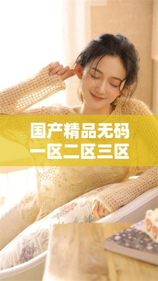 ******一区二区三区，免费观看优质内容的绝佳选择，赶紧体验吧！