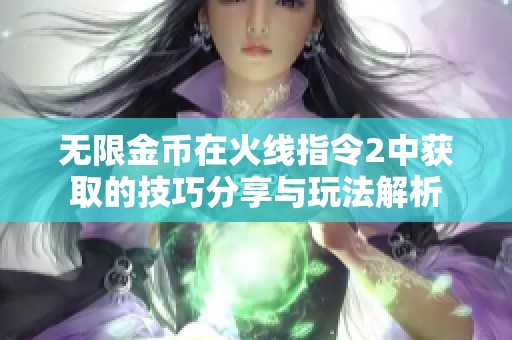 无限金币在火线指令2中获取的技巧分享与玩法解析