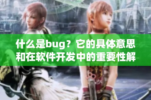 什么是bug？它的具体意思和在软件开发中的重要性解析。