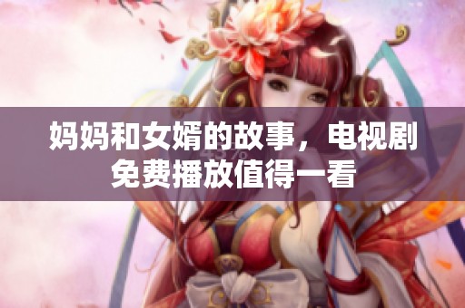 妈妈和女婿的故事，电视剧免费播放值得一看