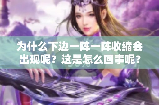 为什么下边一阵一阵收缩会出现呢？这是怎么回事呢？