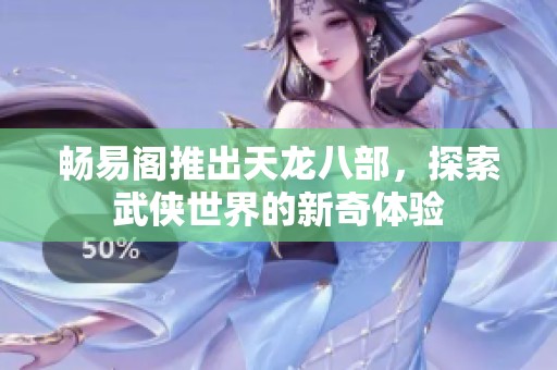 畅易阁推出天龙八部，探索武侠世界的新奇体验