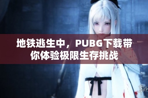 地铁逃生中，PUBG下载带你体验极限生存挑战