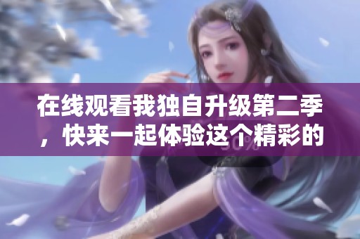 在线观看我独自升级第二季，快来一起体验这个精彩的冒险吧