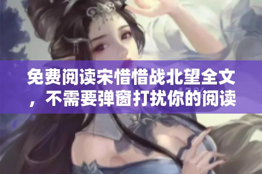 免费阅读宋惜惜战北望全文，不需要弹窗打扰你的阅读体验