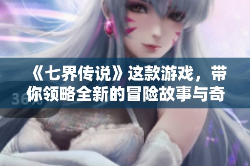 《七界传说》这款游戏，带你领略全新的冒险故事与奇幻世界。