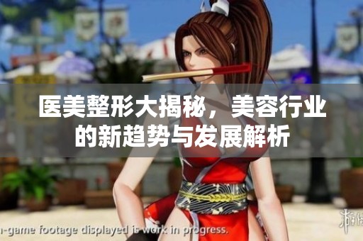 医美整形大揭秘，美容行业的新趋势与发展解析