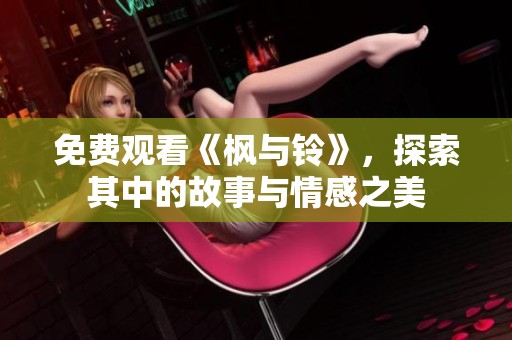 免费观看《枫与铃》，探索其中的故事与情感之美