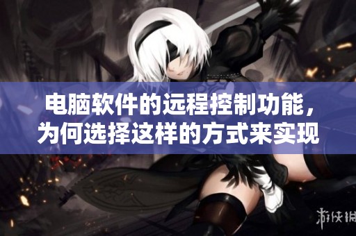 电脑软件的远程控制功能，为何选择这样的方式来实现呢