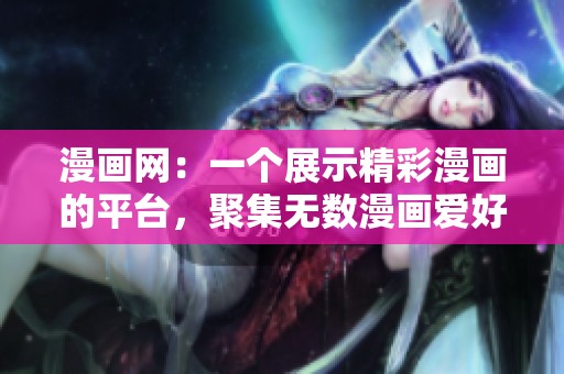 漫画网：一个展示精彩漫画的平台，聚集无数漫画爱好者的社区