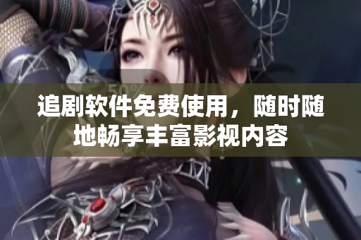 追剧软件免费使用，随时随地畅享丰富影视内容