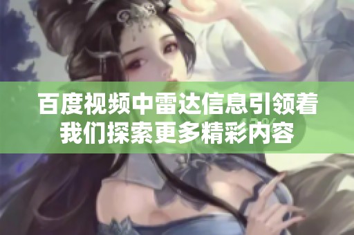 百度视频中雷达信息引领着我们探索更多精彩内容