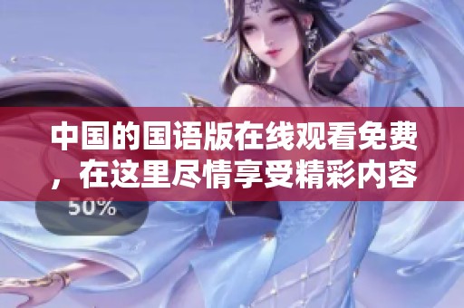 中国的国语版在线观看免费，在这里尽情享受精彩内容吧