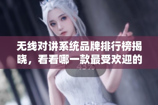 无线对讲系统品牌排行榜揭晓，看看哪一款最受欢迎的吧！