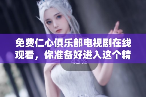 免费仁心俱乐部电视剧在线观看，你准备好进入这个精彩的故事世界了吗